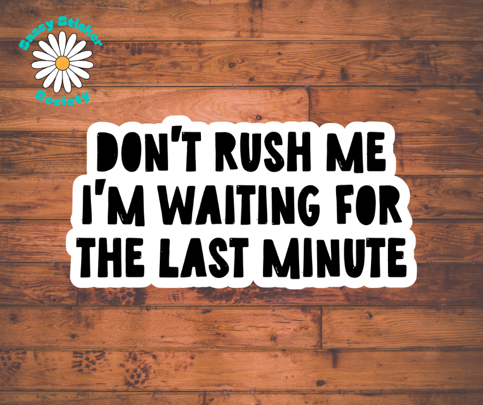 Don't Rush Me I'm Waiting For The Last Minute