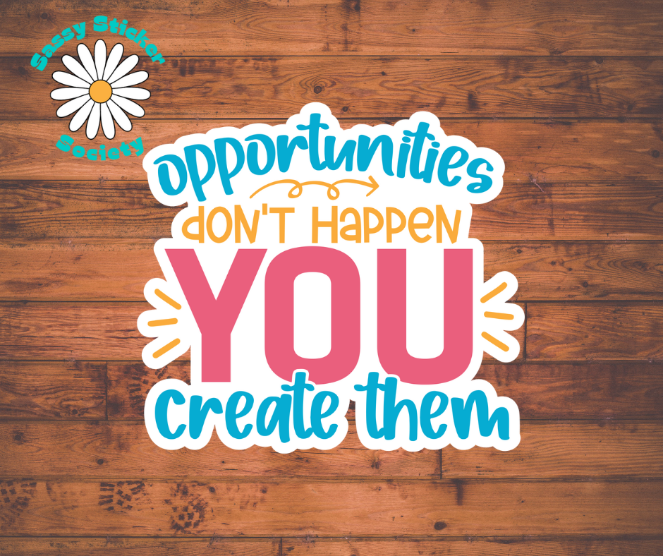 Opportunities Don't Happen You Create Them